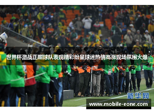 世界杯激战正酣球队表现精彩纷呈球迷热情高涨现场氛围火爆 世界杯激战正酣球队表现精彩纷呈球迷热情高涨现场氛围火爆
