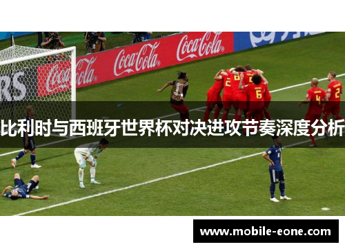 比利时与西班牙世界杯对决进攻节奏深度分析 比利时与西班牙世界杯对决进攻节奏深度分析