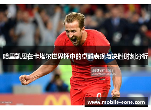 哈里凯恩在卡塔尔世界杯中的卓越表现与决胜时刻分析 哈里凯恩在卡塔尔世界杯中的卓越表现与决胜时刻分析