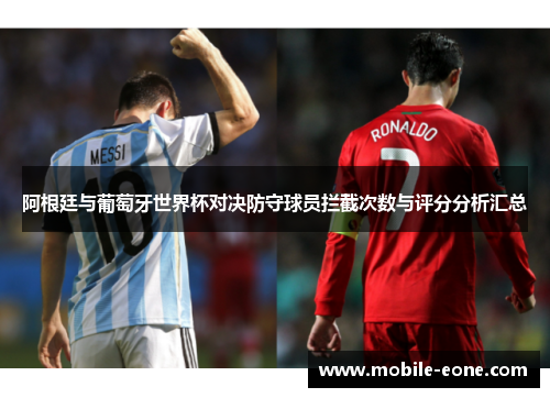 阿根廷与葡萄牙世界杯对决防守球员拦截次数与评分分析汇总 阿根廷与葡萄牙世界杯对决防守球员拦截次数与评分分析汇总