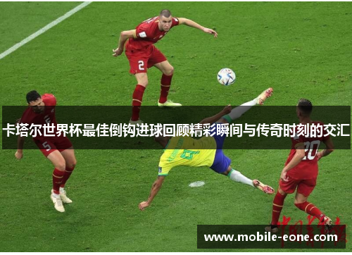 卡塔尔世界杯最佳倒钩进球回顾精彩瞬间与传奇时刻的交汇 卡塔尔世界杯最佳倒钩进球回顾精彩瞬间与传奇时刻的交汇