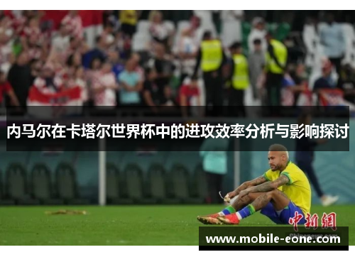 内马尔在卡塔尔世界杯中的进攻效率分析与影响探讨 内马尔在卡塔尔世界杯中的进攻效率分析与影响探讨