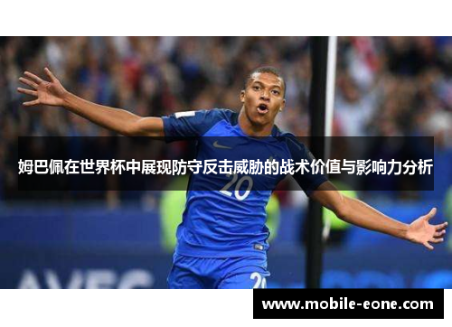 姆巴佩在世界杯中展现防守反击威胁的战术价值与影响力分析 姆巴佩在世界杯中展现防守反击威胁的战术价值与影响力分析