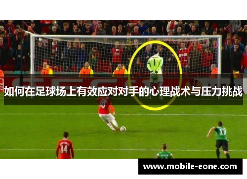 如何在足球场上有效应对对手的心理战术与压力挑战 如何在足球场上有效应对对手的心理战术与压力挑战
