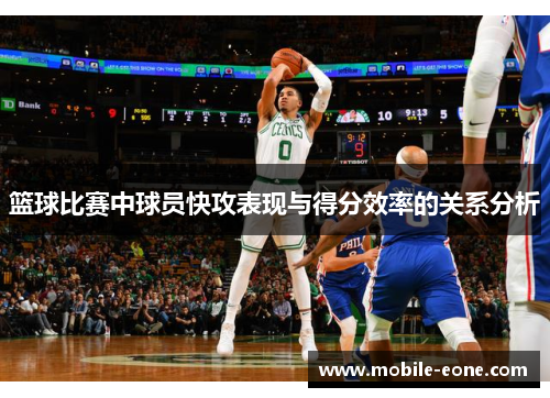 篮球比赛中球员快攻表现与得分效率的关系分析 篮球比赛中球员快攻表现与得分效率的关系分析