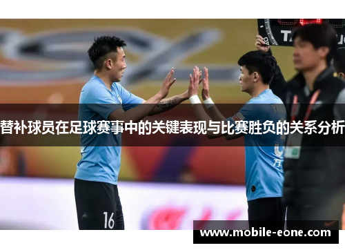 替补球员在足球赛事中的关键表现与比赛胜负的关系分析 替补球员在足球赛事中的关键表现与比赛胜负的关系分析