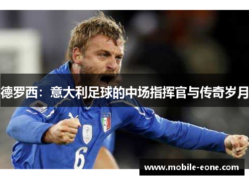 德罗西：意大利足球的中场指挥官与传奇岁月