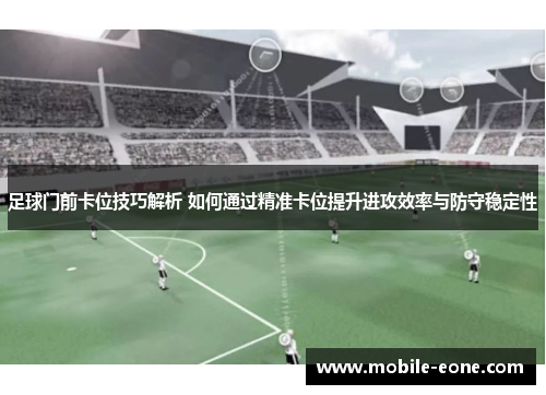足球门前卡位技巧解析 如何通过精准卡位提升进攻效率与防守稳定性 足球门前卡位技巧解析 如何通过精准卡位提升进攻效率与防守稳定性