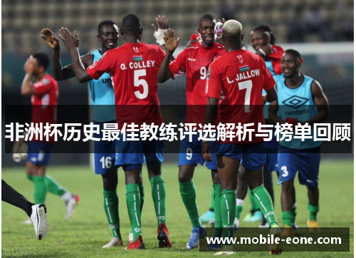 非洲杯历史最佳教练评选解析与榜单回顾 非洲杯历史最佳教练评选解析与榜单回顾