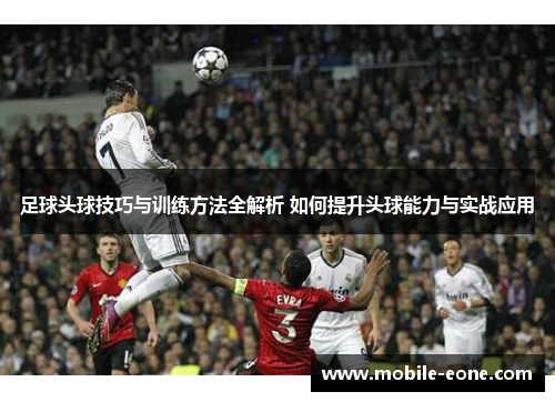 足球头球技巧与训练方法全解析 如何提升头球能力与实战应用 足球头球技巧与训练方法全解析 如何提升头球能力与实战应用