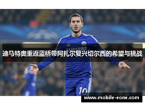 迪马特奥重返蓝桥带阿扎尔复兴切尔西的希望与挑战 迪马特奥重返蓝桥带阿扎尔复兴切尔西的希望与挑战
