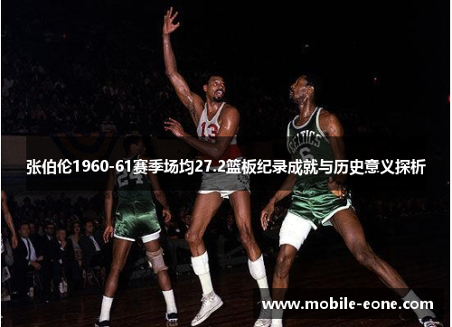 张伯伦1960-61赛季场均27.2篮板纪录成就与历史意义探析 张伯伦1960-61赛季场均27.2篮板纪录成就与历史意义探析