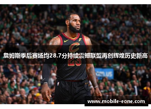 詹姆斯季后赛场均28.7分持续震撼联盟再创辉煌历史新高 詹姆斯季后赛场均28.7分持续震撼联盟再创辉煌历史新高