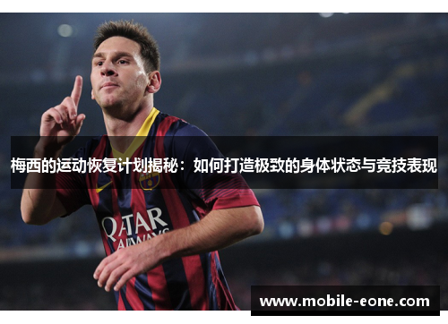 梅西的运动恢复计划揭秘:如何打造极致的身体状态与竞技表现 梅西的运动恢复计划揭秘:如何打造极致的身体状态与竞技表现