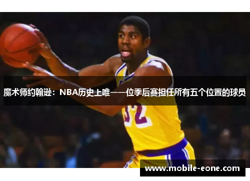 魔术师约翰逊:NBA历史上唯一一位季后赛担任所有五个位置的球员 魔术师约翰逊:NBA历史上唯一一位季后赛担任所有五个位置的球员
