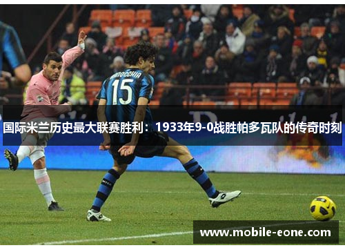 国际米兰历史最大联赛胜利:1933年9-0战胜帕多瓦队的传奇时刻 国际米兰历史最大联赛胜利:1933年9-0战胜帕多瓦队的传奇时刻
