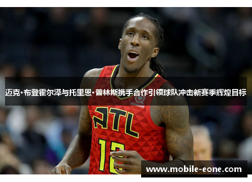 迈克·布登霍尔泽与托里恩·普林斯携手合作引领球队冲击新赛季辉煌目标 迈克·布登霍尔泽与托里恩·普林斯携手合作引领球队冲击新赛季辉煌目标