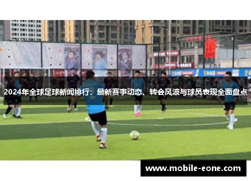 2024年全球足球新闻排行:最新赛事动态、转会风波与球员表现全面盘点 2024年全球足球新闻排行:最新赛事动态、转会风波与球员表现全面盘点