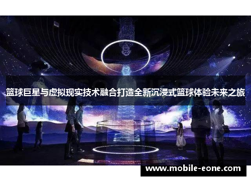 篮球巨星与虚拟现实技术融合打造全新沉浸式篮球体验未来之旅 篮球巨星与虚拟现实技术融合打造全新沉浸式篮球体验未来之旅
