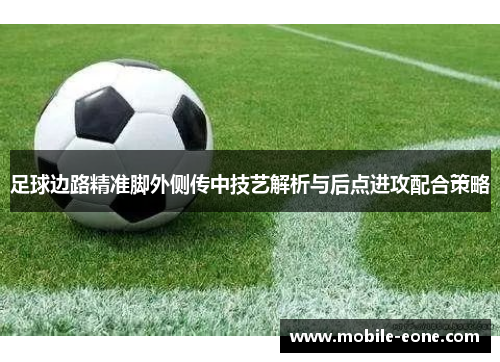 足球边路精准脚外侧传中技艺解析与后点进攻配合策略 足球边路精准脚外侧传中技艺解析与后点进攻配合策略