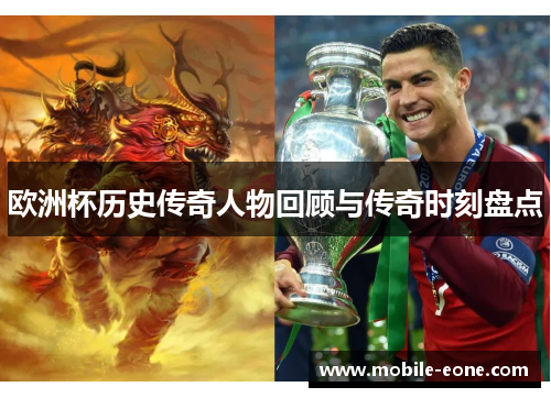 欧洲杯历史传奇人物回顾与传奇时刻盘点