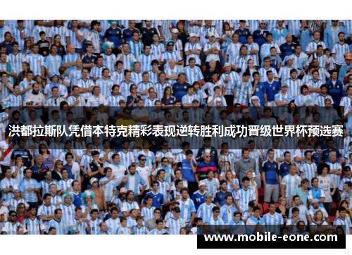 洪都拉斯队凭借本特克精彩表现逆转胜利成功晋级世界杯预选赛 洪都拉斯队凭借本特克精彩表现逆转胜利成功晋级世界杯预选赛