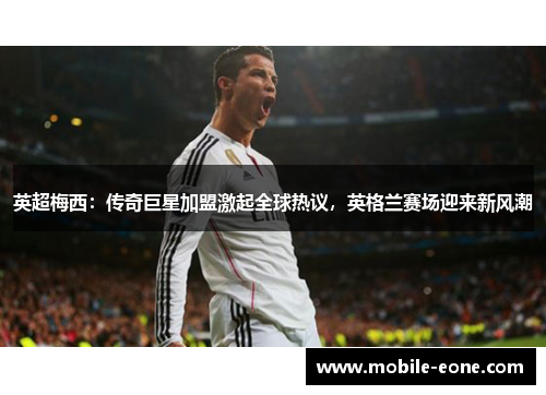 英超梅西:传奇巨星加盟激起全球热议,英格兰赛场迎来新风潮 英超梅西:传奇巨星加盟激起全球热议,英格兰赛场迎来新风潮
