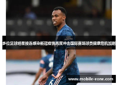多位足球明星接连感染新冠疫情再度冲击国际赛场球员健康危机加剧 多位足球明星接连感染新冠疫情再度冲击国际赛场球员健康危机加剧