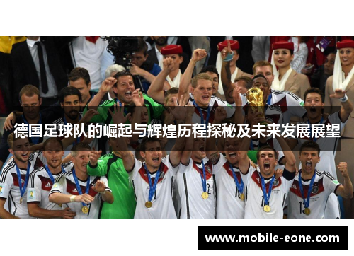 德国足球队的崛起与辉煌历程探秘及未来发展展望 德国足球队的崛起与辉煌历程探秘及未来发展展望