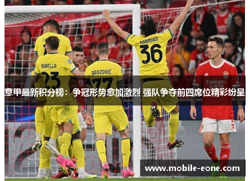 意甲最新积分榜:争冠形势愈加激烈 强队争夺前四席位精彩纷呈 意甲最新积分榜:争冠形势愈加激烈 强队争夺前四席位精彩纷呈