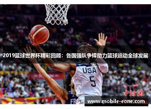 2019篮球世界杯精彩回顾:各国强队争锋助力篮球运动全球发展 2019篮球世界杯精彩回顾:各国强队争锋助力篮球运动全球发展