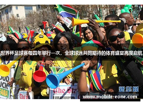世界杯足球赛每四年举行一次,全球球迷共同期待的体育盛宴再度启航 世界杯足球赛每四年举行一次,全球球迷共同期待的体育盛宴再度启航