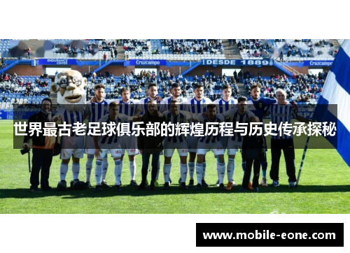 世界最古老足球俱乐部的辉煌历程与历史传承探秘 世界最古老足球俱乐部的辉煌历程与历史传承探秘
