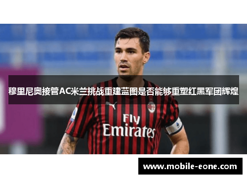 穆里尼奥接管AC米兰挑战重建蓝图是否能够重塑红黑军团辉煌 穆里尼奥接管AC米兰挑战重建蓝图是否能够重塑红黑军团辉煌