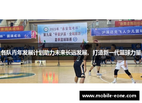 各队青年发展计划助力未来长远发展,打造新一代篮球力量 各队青年发展计划助力未来长远发展,打造新一代篮球力量