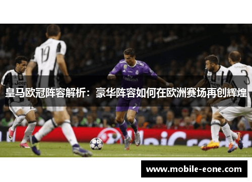 皇马欧冠阵容解析:豪华阵容如何在欧洲赛场再创辉煌 皇马欧冠阵容解析:豪华阵容如何在欧洲赛场再创辉煌