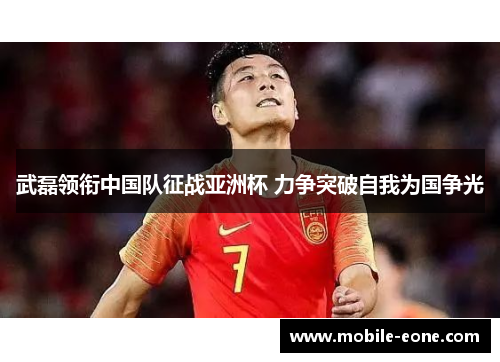武磊领衔中国队征战亚洲杯 力争突破自我为国争光 武磊领衔中国队征战亚洲杯 力争突破自我为国争光