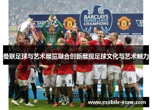 曼联足球与艺术展览融合创新展现足球文化与艺术魅力 曼联足球与艺术展览融合创新展现足球文化与艺术魅力