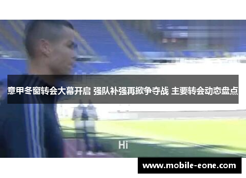 意甲冬窗转会大幕开启 强队补强再掀争夺战 主要转会动态盘点 意甲冬窗转会大幕开启 强队补强再掀争夺战 主要转会动态盘点