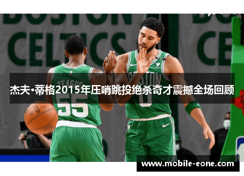 杰夫·蒂格2015年压哨跳投绝杀奇才震撼全场回顾 杰夫·蒂格2015年压哨跳投绝杀奇才震撼全场回顾