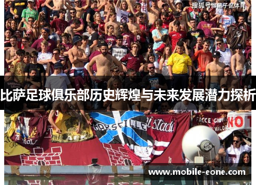 比萨足球俱乐部历史辉煌与未来发展潜力探析 比萨足球俱乐部历史辉煌与未来发展潜力探析