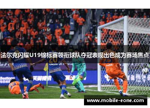 法尔克闪耀U19锦标赛领衔球队夺冠表现出色成为赛场焦点 法尔克闪耀U19锦标赛领衔球队夺冠表现出色成为赛场焦点