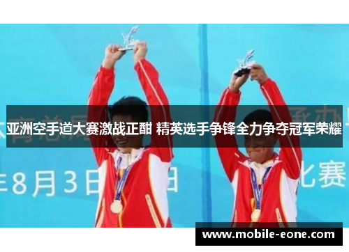 亚洲空手道大赛激战正酣 精英选手争锋全力争夺冠军荣耀 亚洲空手道大赛激战正酣 精英选手争锋全力争夺冠军荣耀