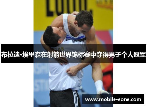 布拉迪·埃里森在射箭世界锦标赛中夺得男子个人冠军 布拉迪·埃里森在射箭世界锦标赛中夺得男子个人冠军