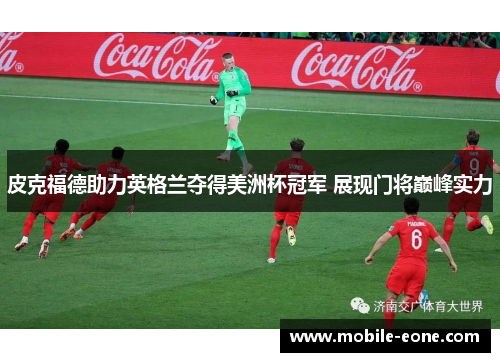 皮克福德助力英格兰夺得美洲杯冠军 展现门将巅峰实力