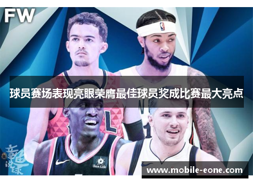 球员赛场表现亮眼荣膺最佳球员奖成比赛最大亮点 球员赛场表现亮眼荣膺最佳球员奖成比赛最大亮点