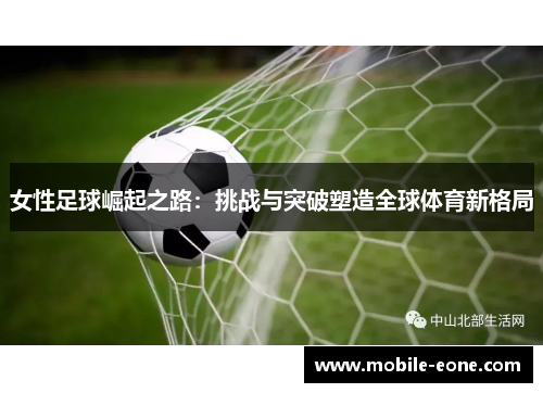 女性足球崛起之路:挑战与突破塑造全球体育新格局 女性足球崛起之路:挑战与突破塑造全球体育新格局