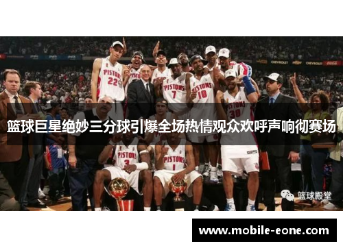 篮球巨星绝妙三分球引爆全场热情观众欢呼声响彻赛场 篮球巨星绝妙三分球引爆全场热情观众欢呼声响彻赛场
