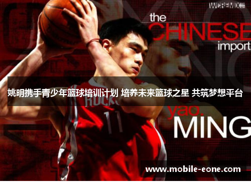 姚明携手青少年篮球培训计划 培养未来篮球之星 共筑梦想平台 姚明携手青少年篮球培训计划 培养未来篮球之星 共筑梦想平台