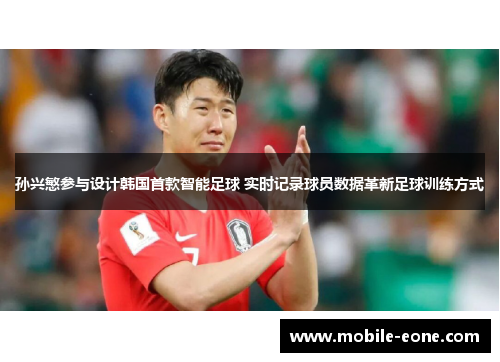 孙兴慜参与设计韩国首款智能足球 实时记录球员数据革新足球训练方式 孙兴慜参与设计韩国首款智能足球 实时记录球员数据革新足球训练方式